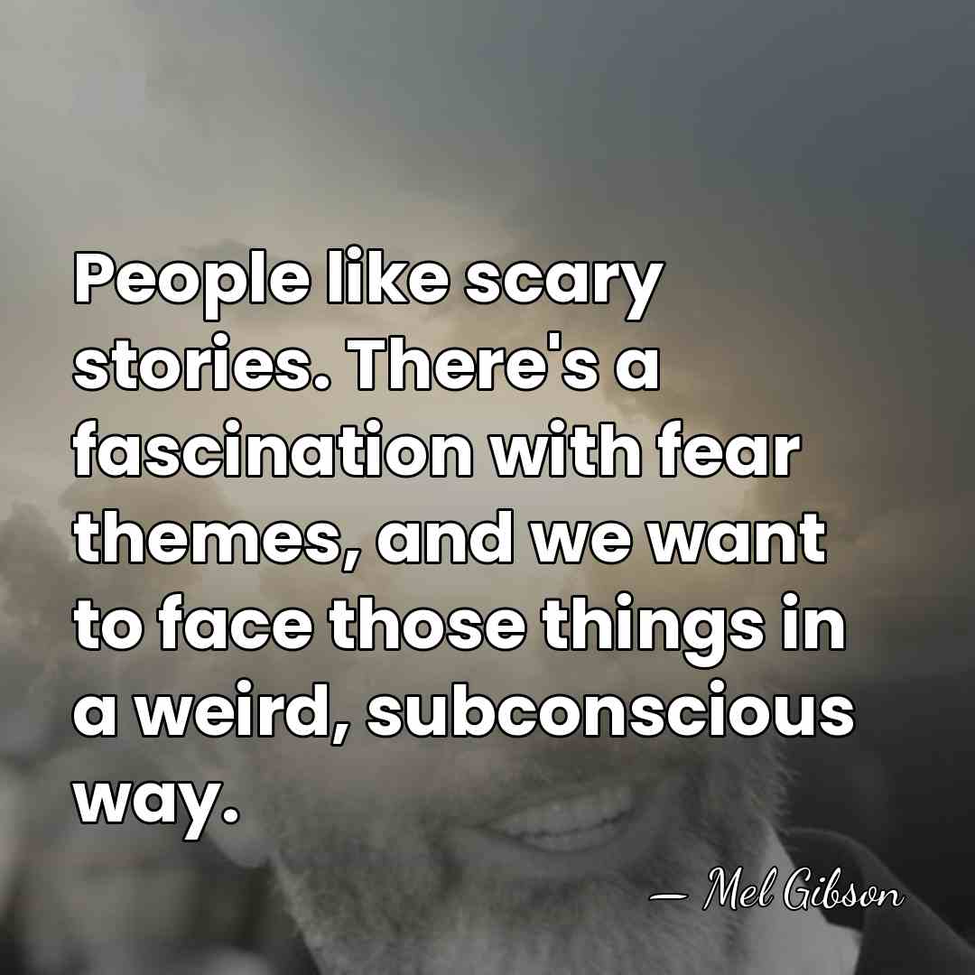 People like scary stories. There's a fascination with fear themes, and we&hellip; - Mel Gibson