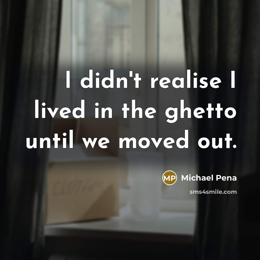 “I didn't realise I lived in the ghetto until we…” quote by Michael Pena