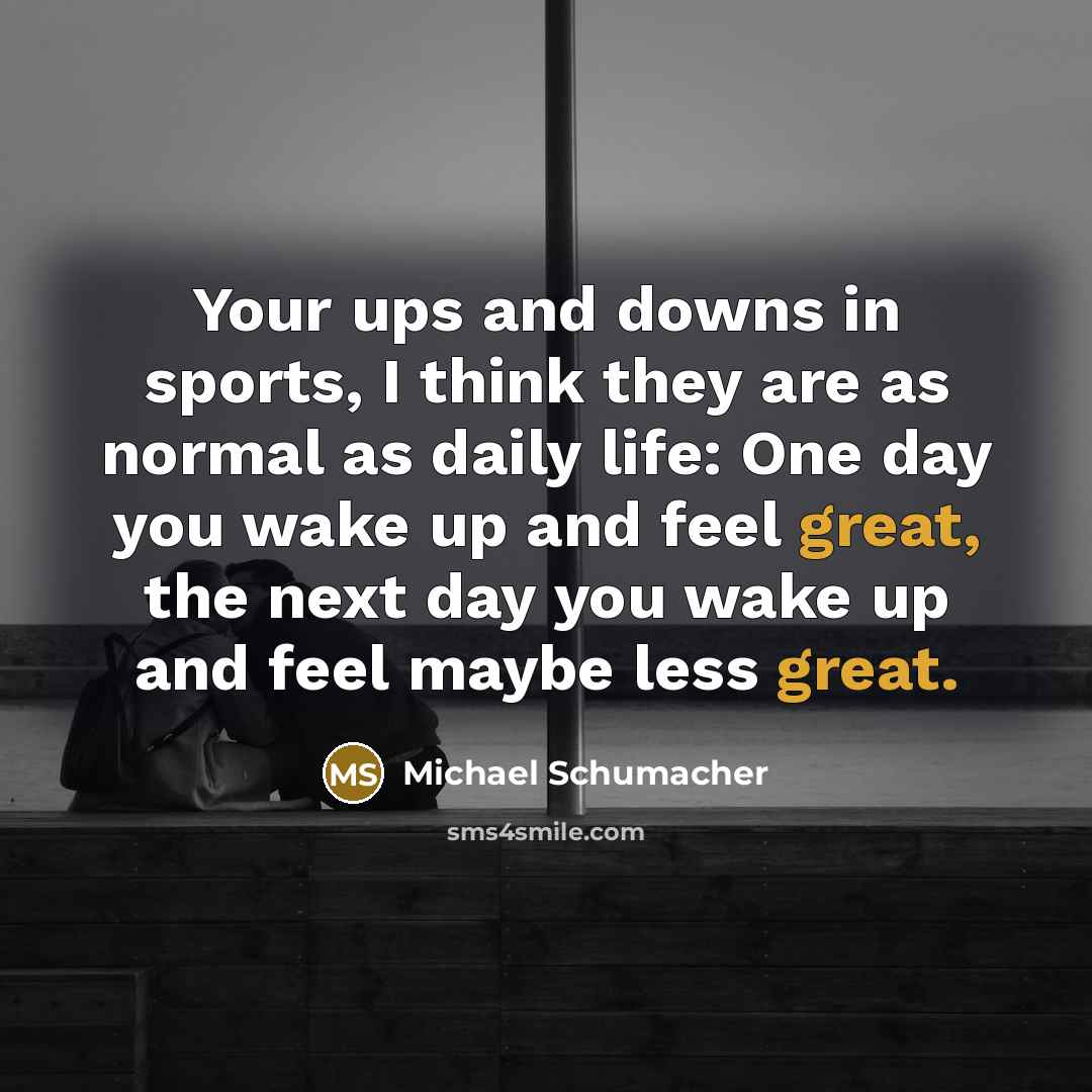 “Your ups and downs in sports, I think they are…” quote by Michael Schumacher