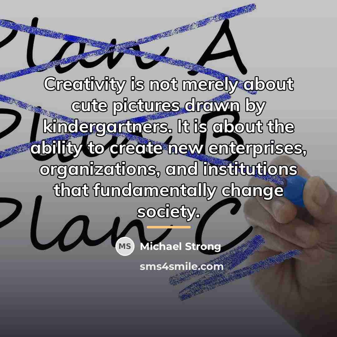 “Creativity is not merely about cute pictures drawn by kindergartners.…” quote by Michael Strong