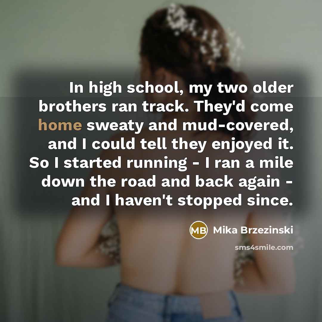 “In high school, my two older brothers ran track. They'd…” quote by Mika Brzezinski