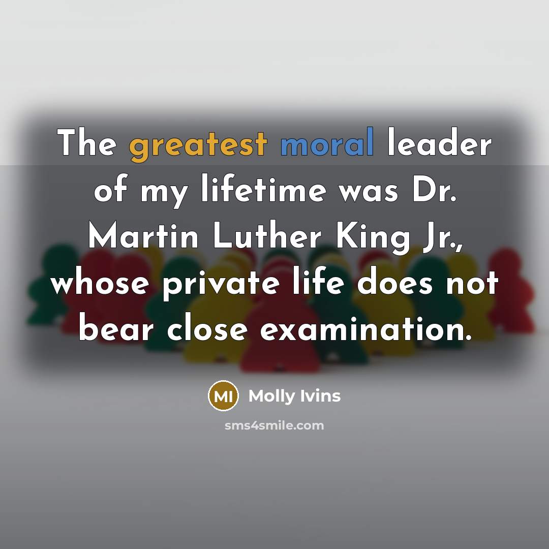 “The greatest moral leader of my lifetime was Dr. Martin…” quote by Molly Ivins
