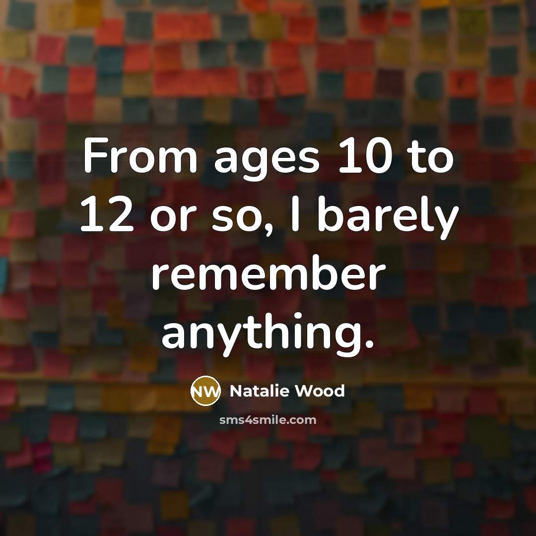 “From ages 10 to 12 or so, I barely remember…” quote by Natalie Wood