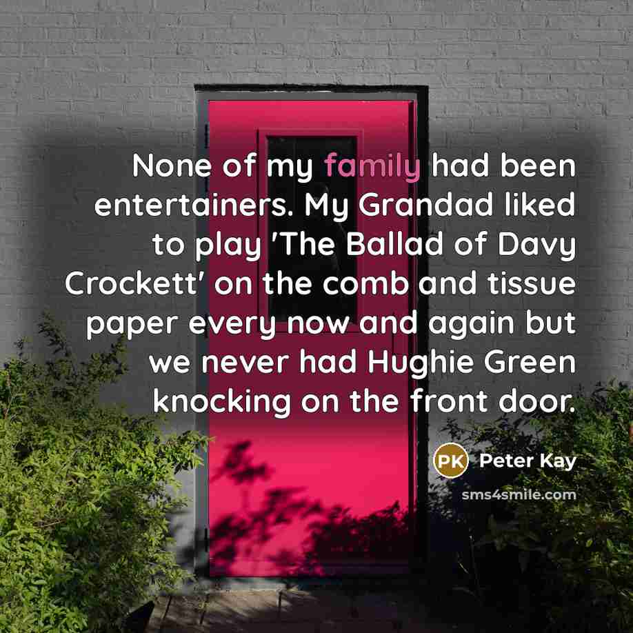“None of my family had been entertainers. My Grandad liked…” quote by Peter Kay