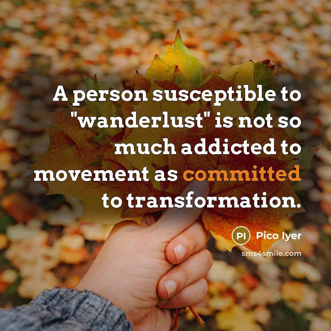 “A person susceptible to "wanderlust" is not so much addicted…” quote by Pico Iyer