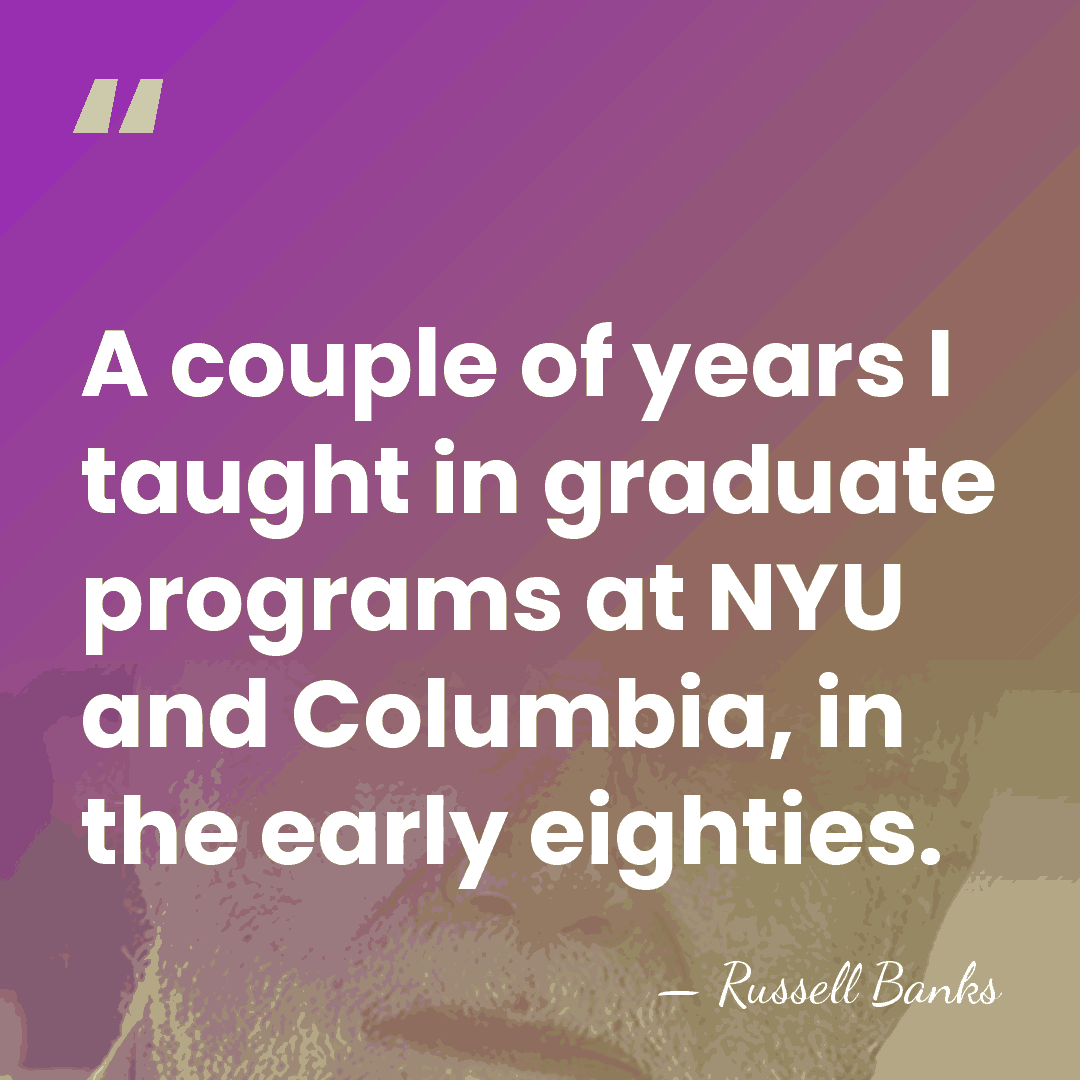 A couple of years I taught in graduate programs at NYU and&hellip; - Russell Banks