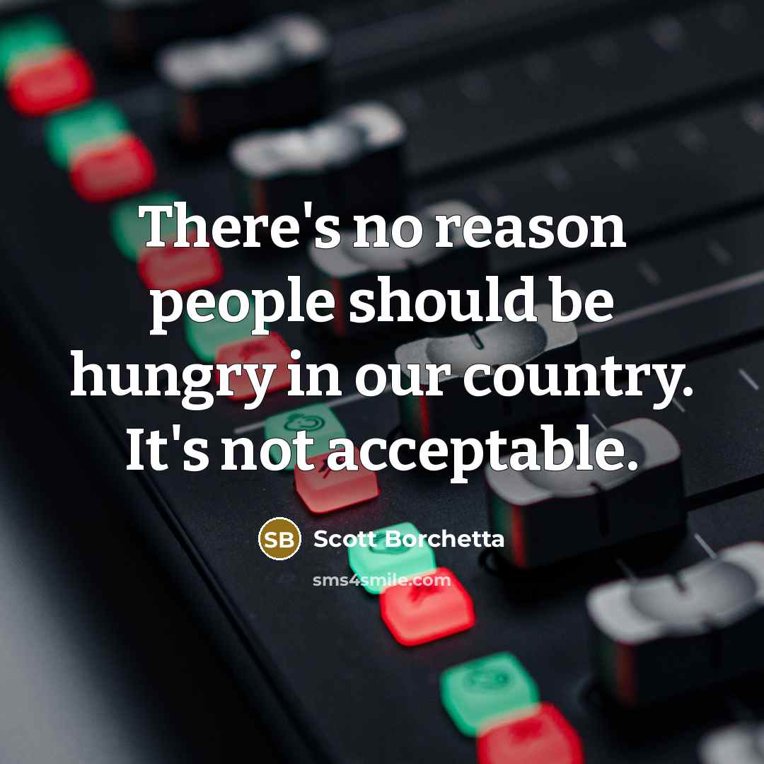 “There's no reason people should be hungry in our country.…” quote by Scott Borchetta