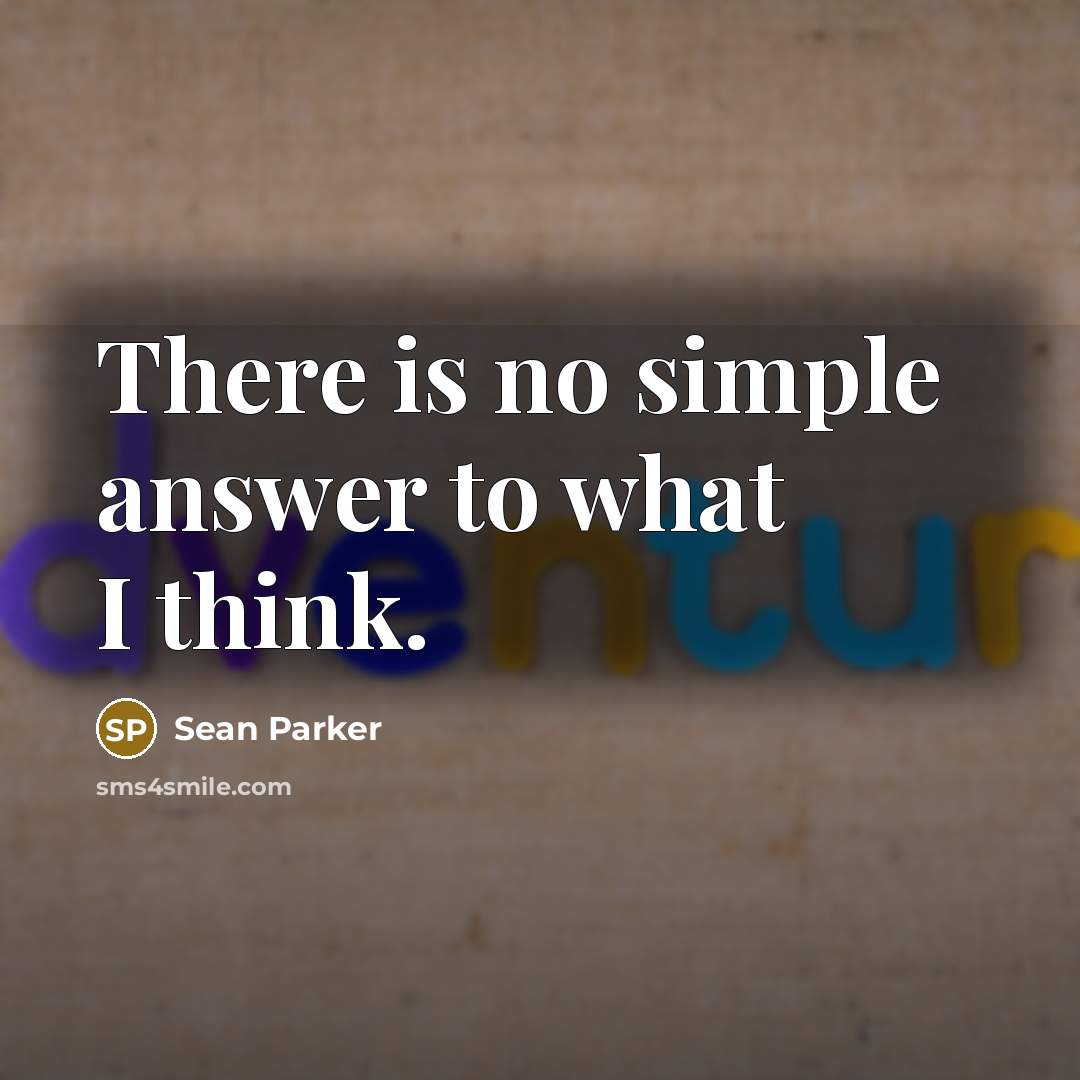 “There is no simple answer to what I think.…” quote by Sean Parker