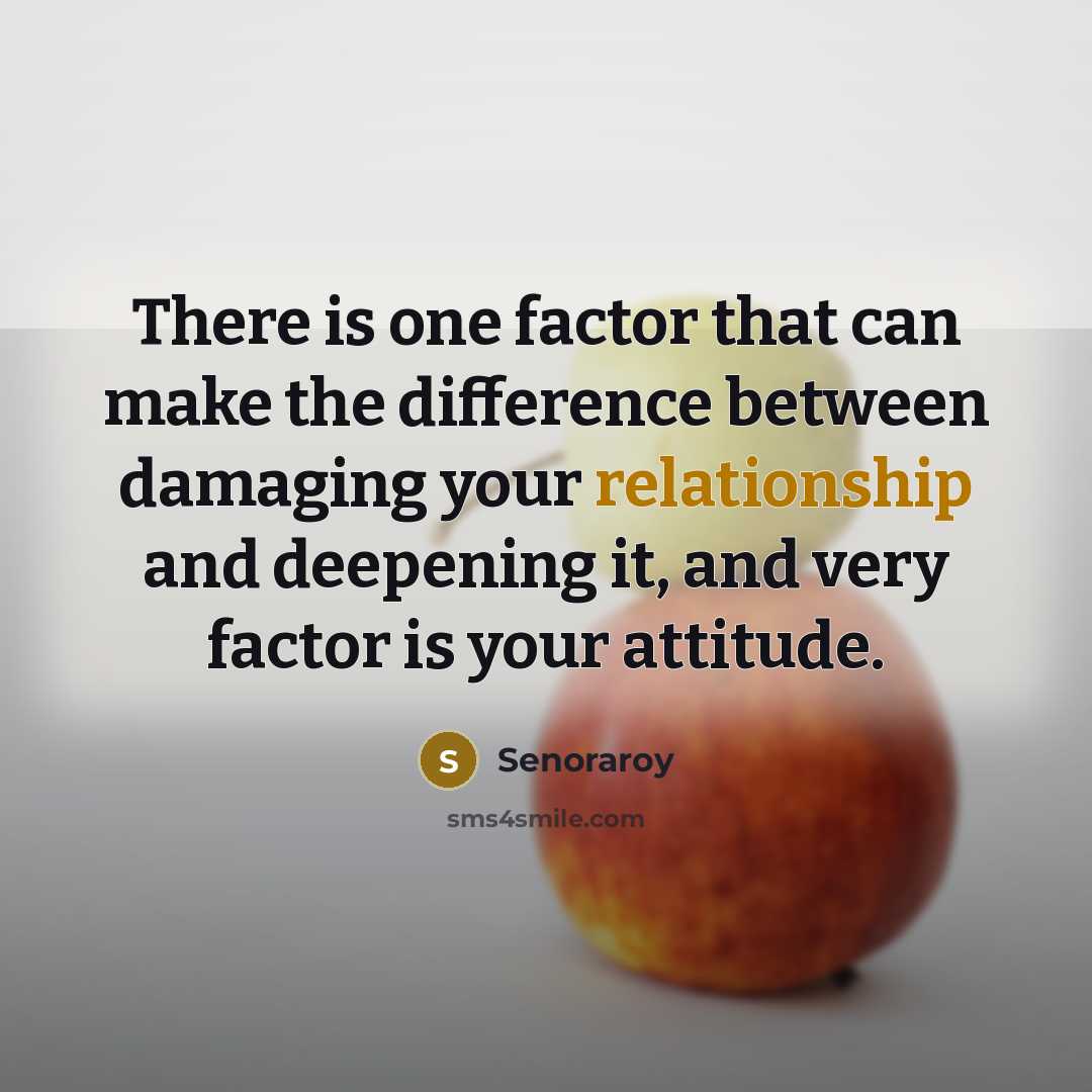 “There is one factor that can make the difference between damaging your relationship and deepening it, and very factor is your attitude.” quote by Senoraroy