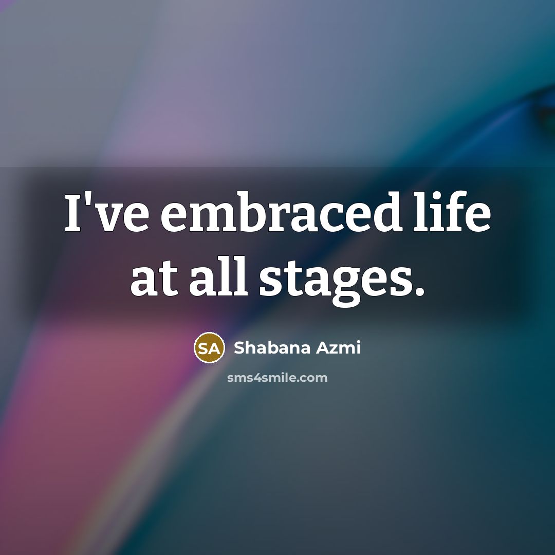 “I've embraced life at all stages.…” quote by Shabana Azmi