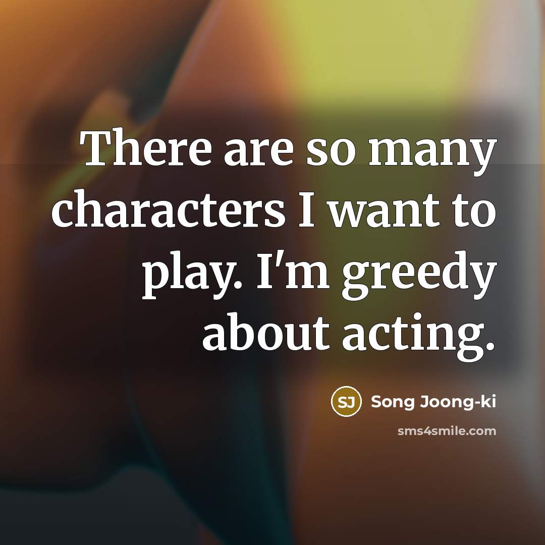 “There are so many characters I want to play. I'm…” quote by Song Joong-ki