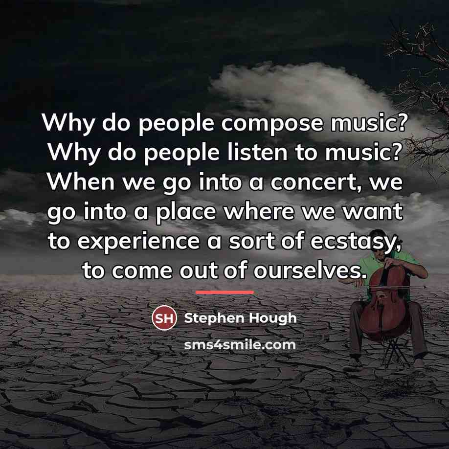 “Why do people compose music? Why do people listen to…” quote by Stephen Hough