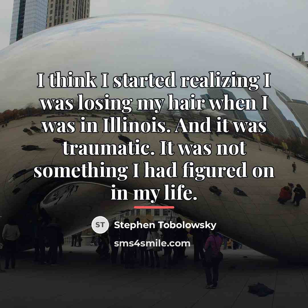 “I think I started realizing I was losing my hair…” quote by Stephen Tobolowsky