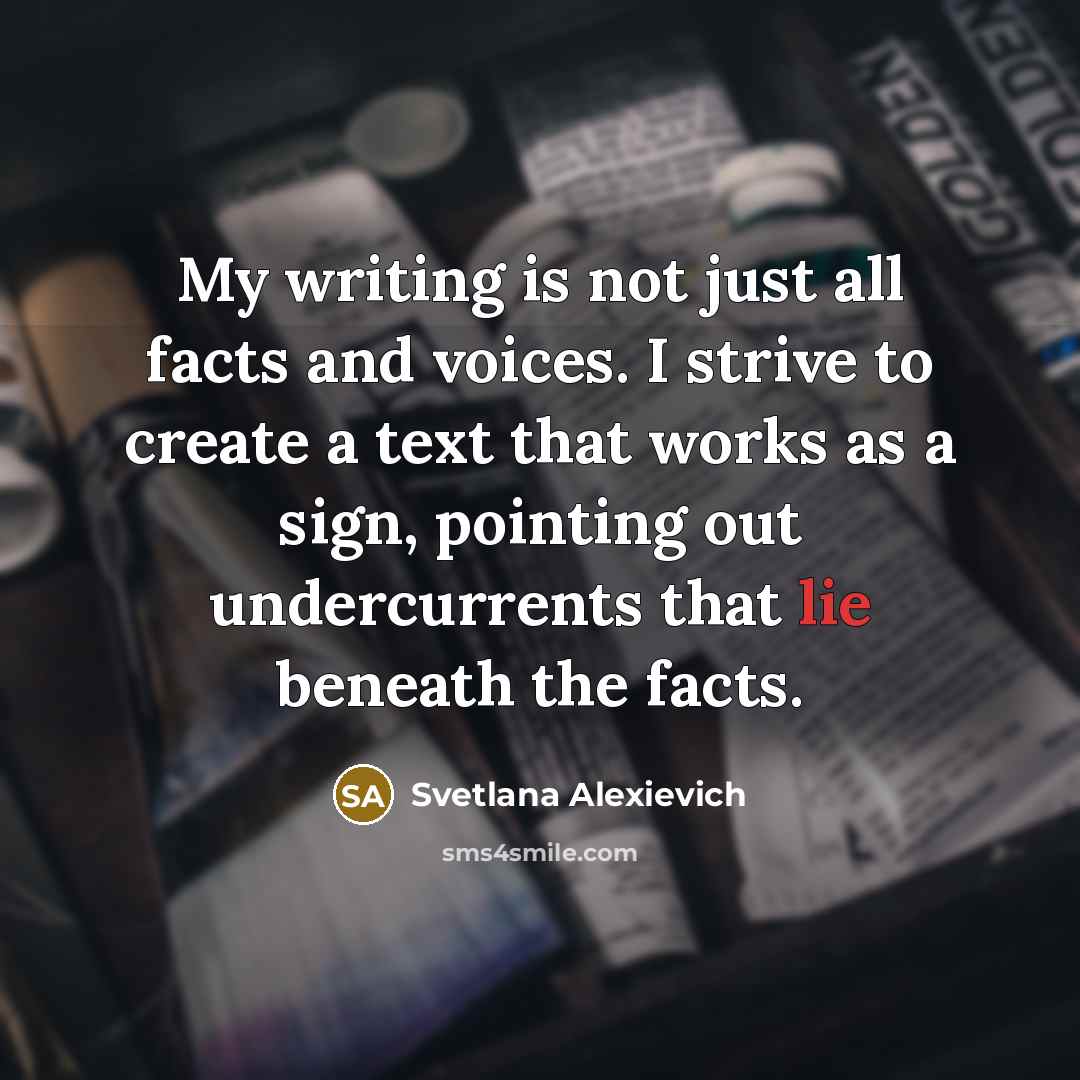 “My writing is not just all facts and voices. I…” quote by Svetlana Alexievich