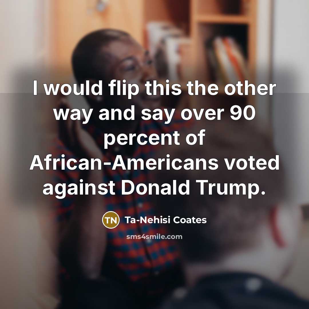 “I would flip this the other way and say over…” quote by Ta-Nehisi Coates
