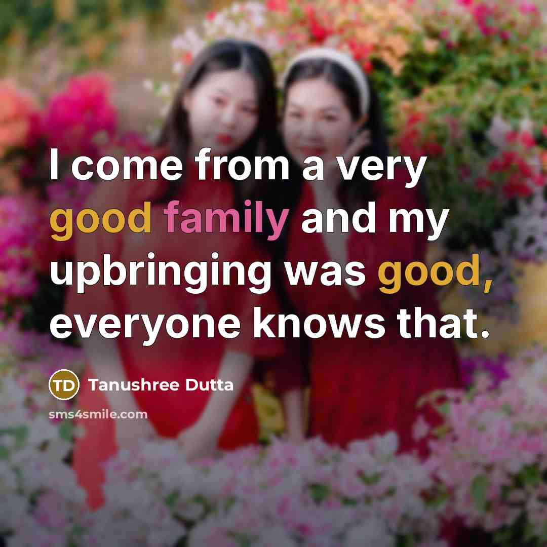 “I come from a very good family and my upbringing…” quote by Tanushree Dutta