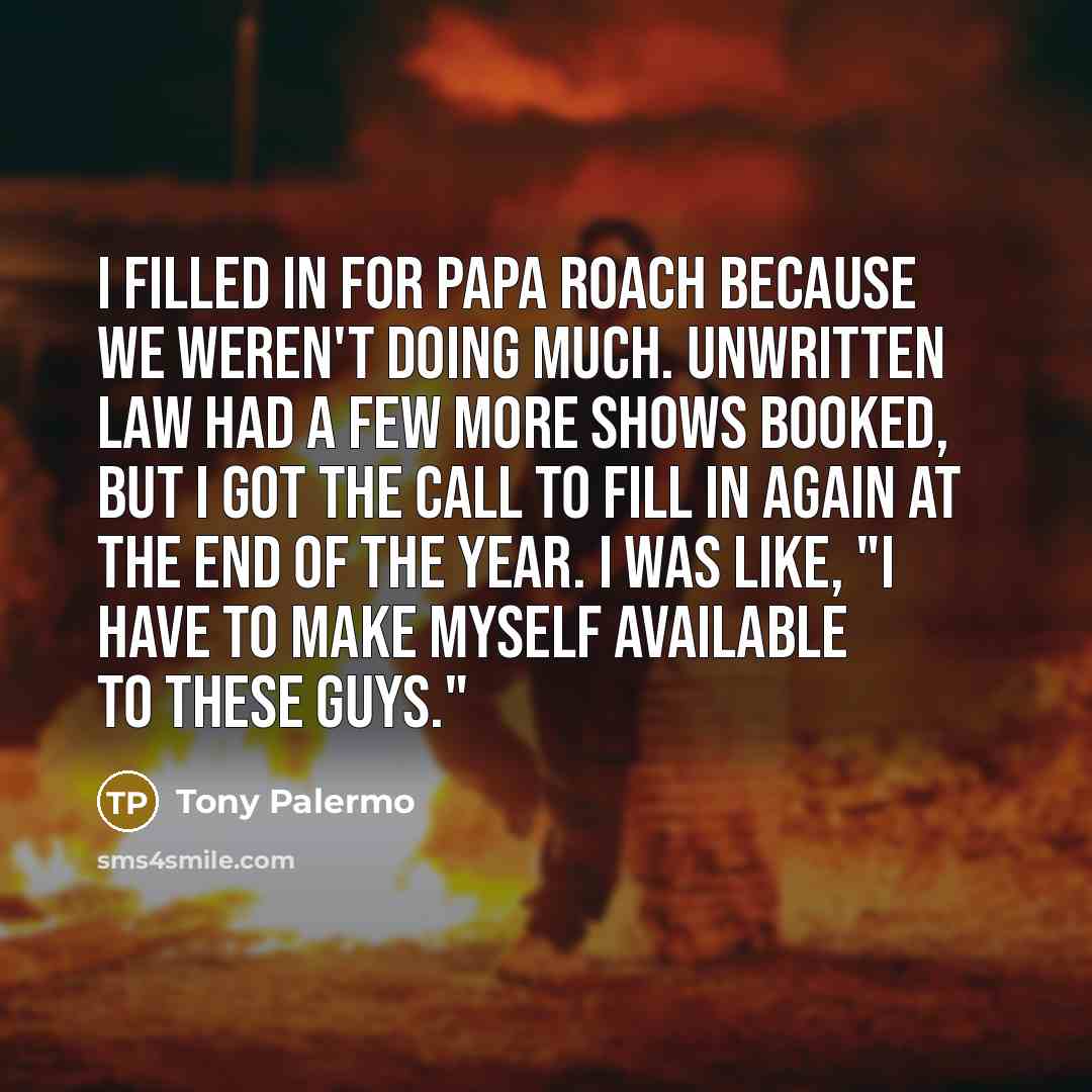 “I filled in for Papa Roach because we weren't doing…” quote by Tony Palermo