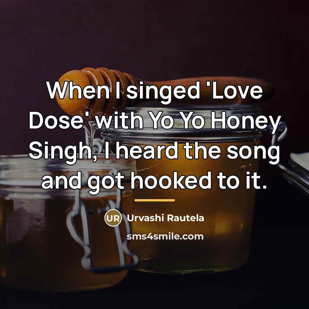 “When I singed 'Love Dose' with Yo Yo Honey Singh,…” quote by Urvashi Rautela