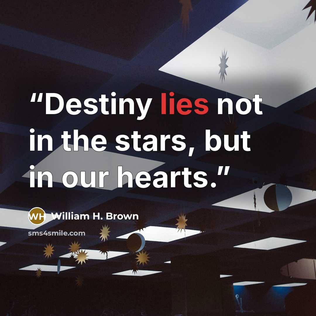 “Destiny lies not in the stars, but in our hearts.” quote by William H. Brown