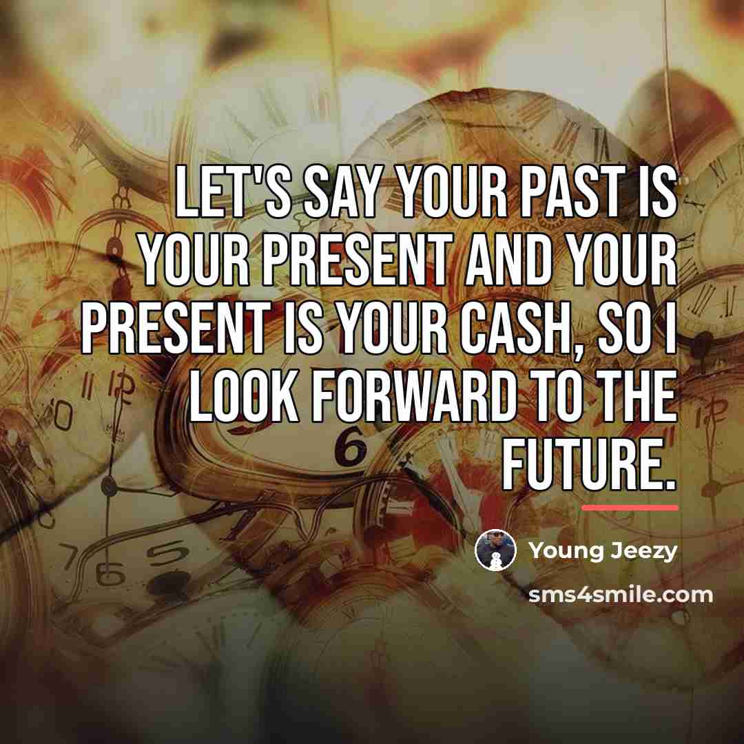 “Let's say your past is your present and your present…” quote by Young Jeezy