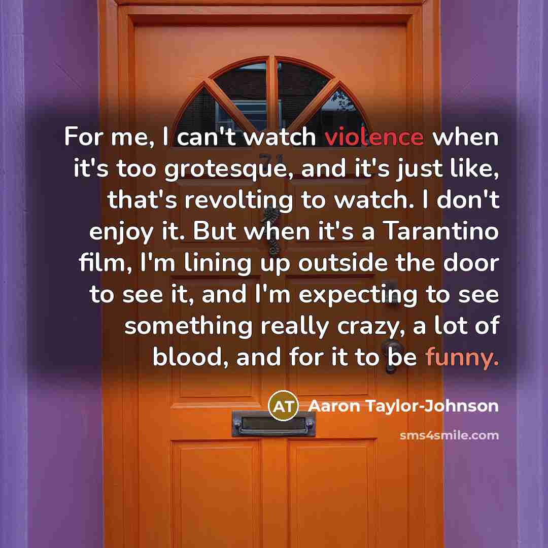 “For me, I can't watch violence when it's too grotesque,…” quote by Aaron Taylor-Johnson
