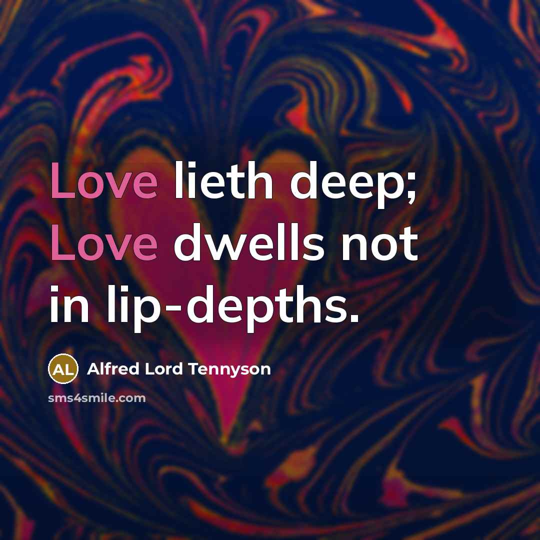 “Love lieth deep; Love dwells not in lip-depths.…” quote by Alfred Lord Tennyson