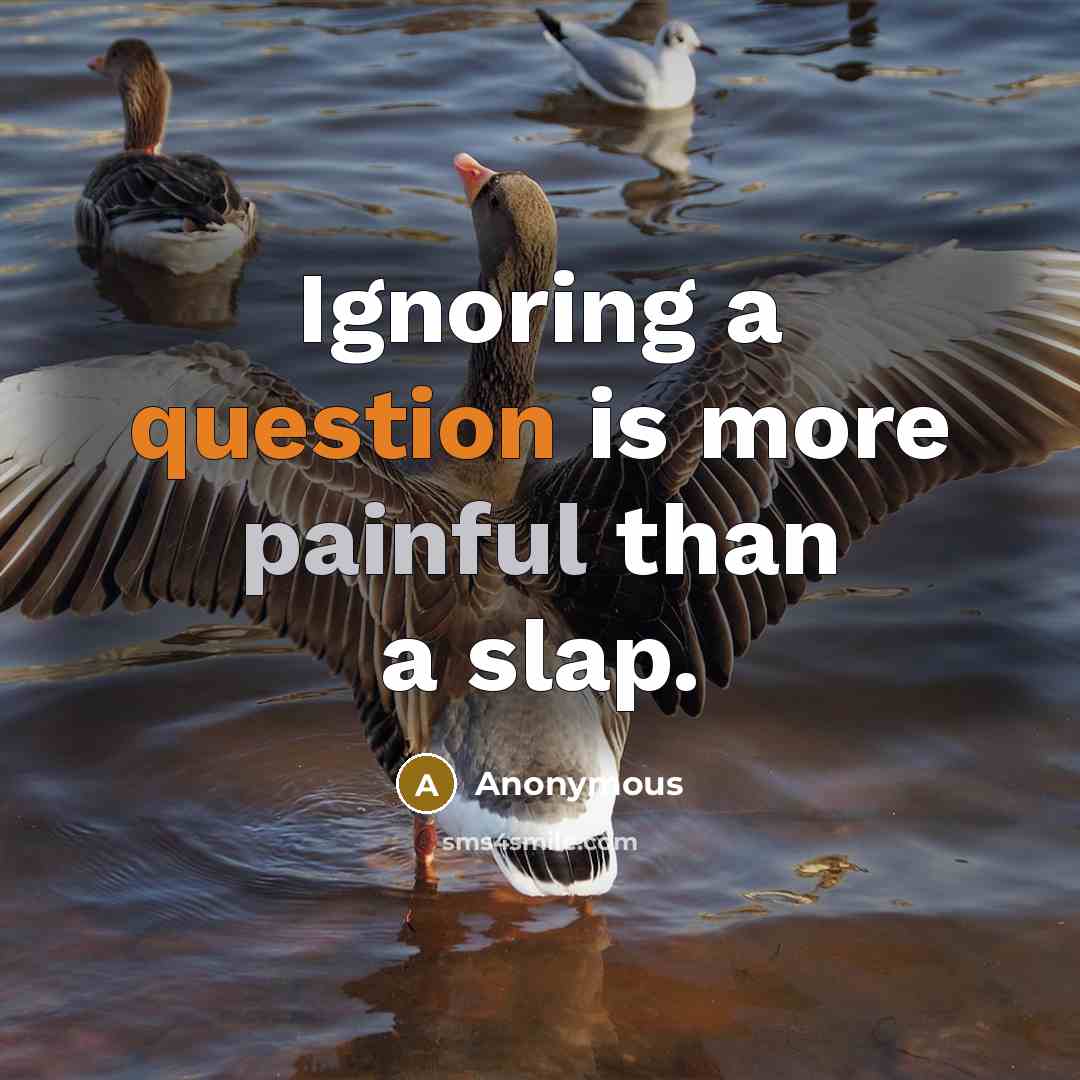 “Ignoring a question is more painful than a slap.” quote by Anonymous