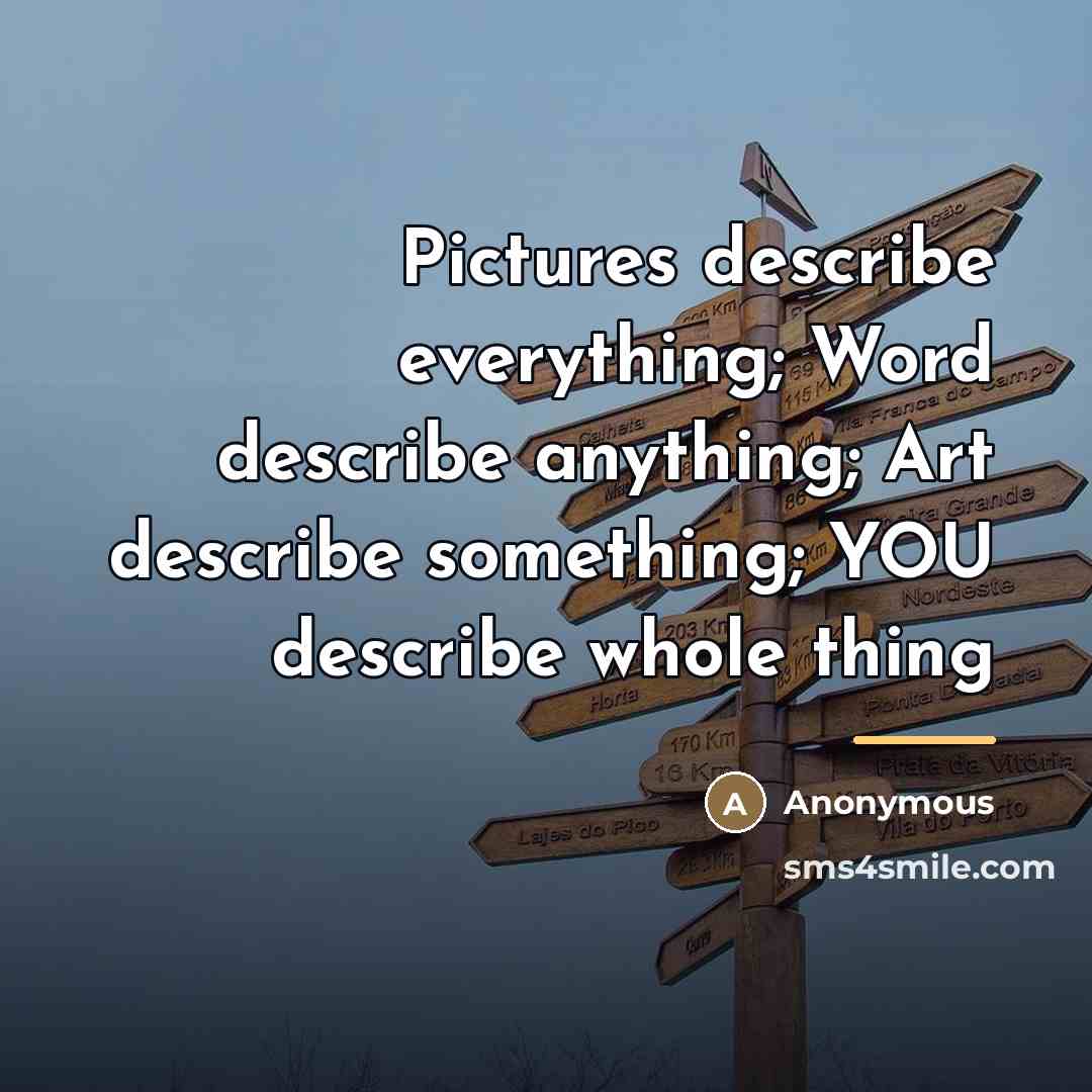 “Pictures describe everything; Word describe anything; Art describe something; YOU…” quote by Anonymous