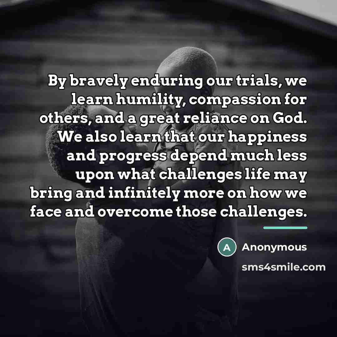 “By bravely enduring our trials, we learn humility, compassion for…” quote by Anonymous