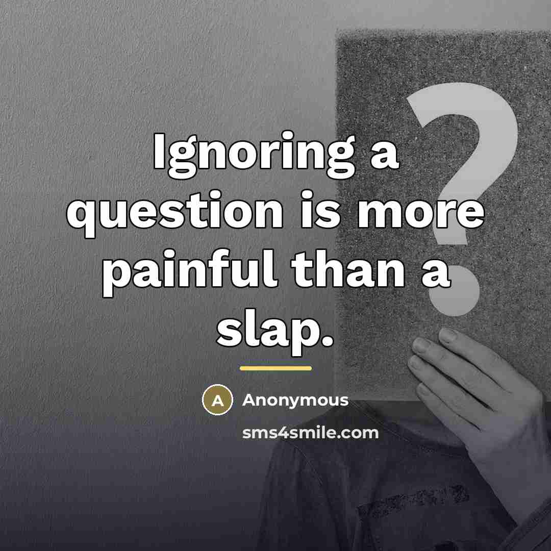 “Ignoring a question is more painful than a slap.…” quote by Anonymous