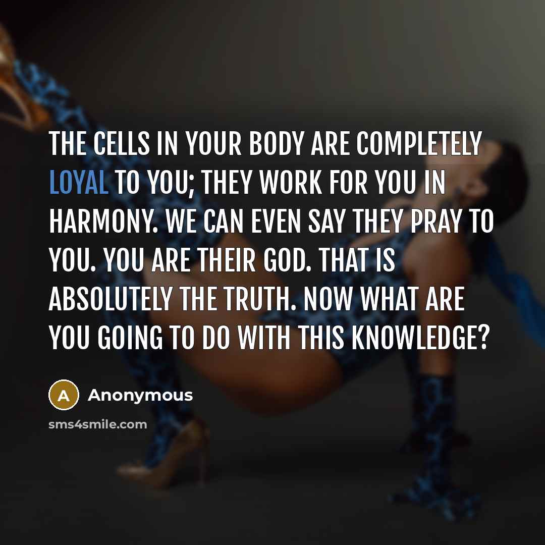“The cells in your body are completely loyal to you;…” quote by Anonymous