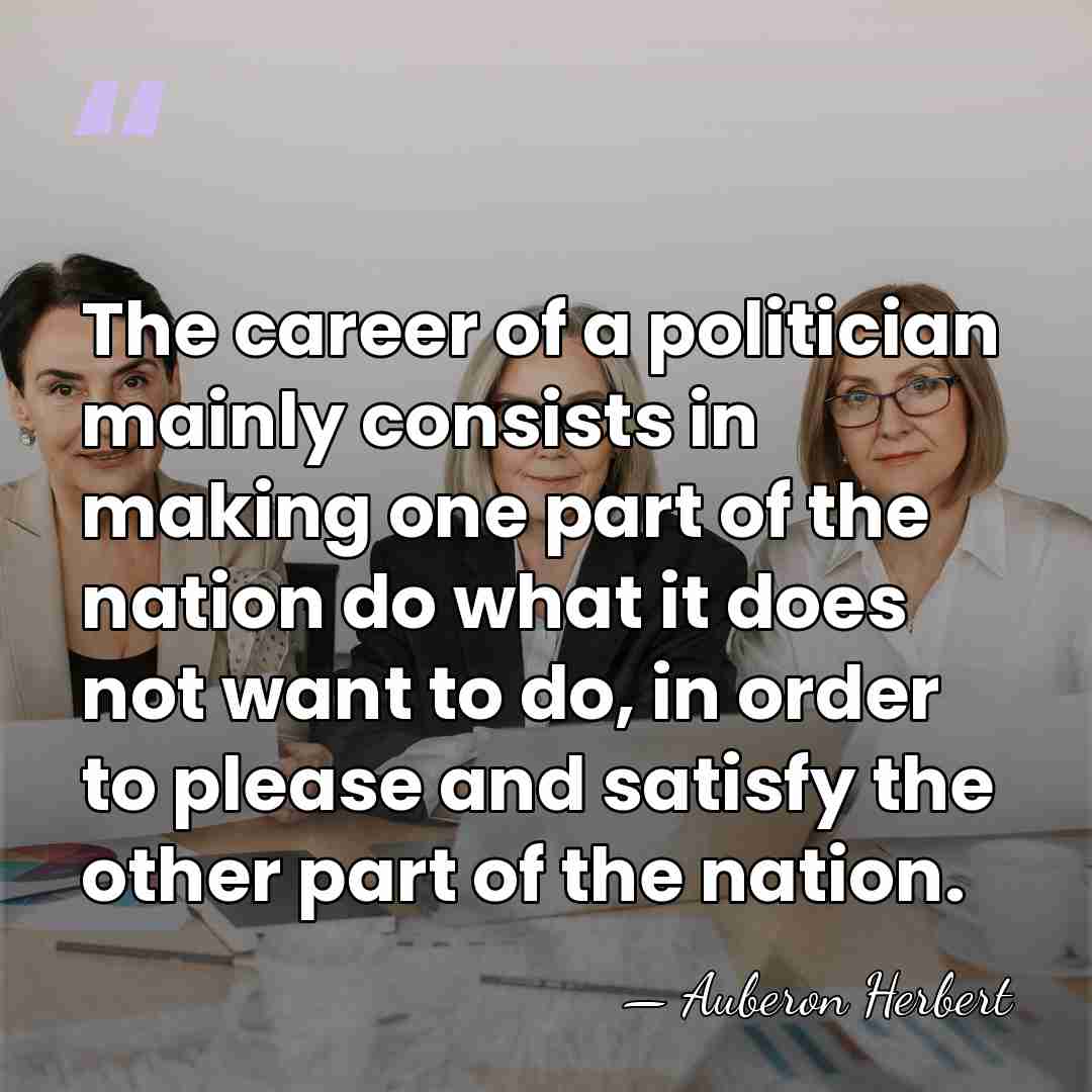The career of a politician mainly consists in making one part of&hellip; - Auberon Herbert