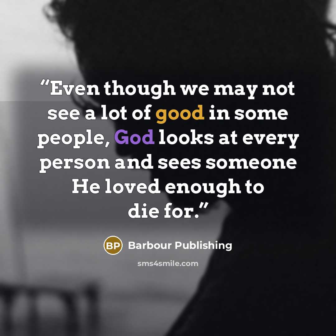 “Even though we may not see a lot of good in some people, God looks at every person and sees someone He loved enough to die for.” quote by Barbour Publishing