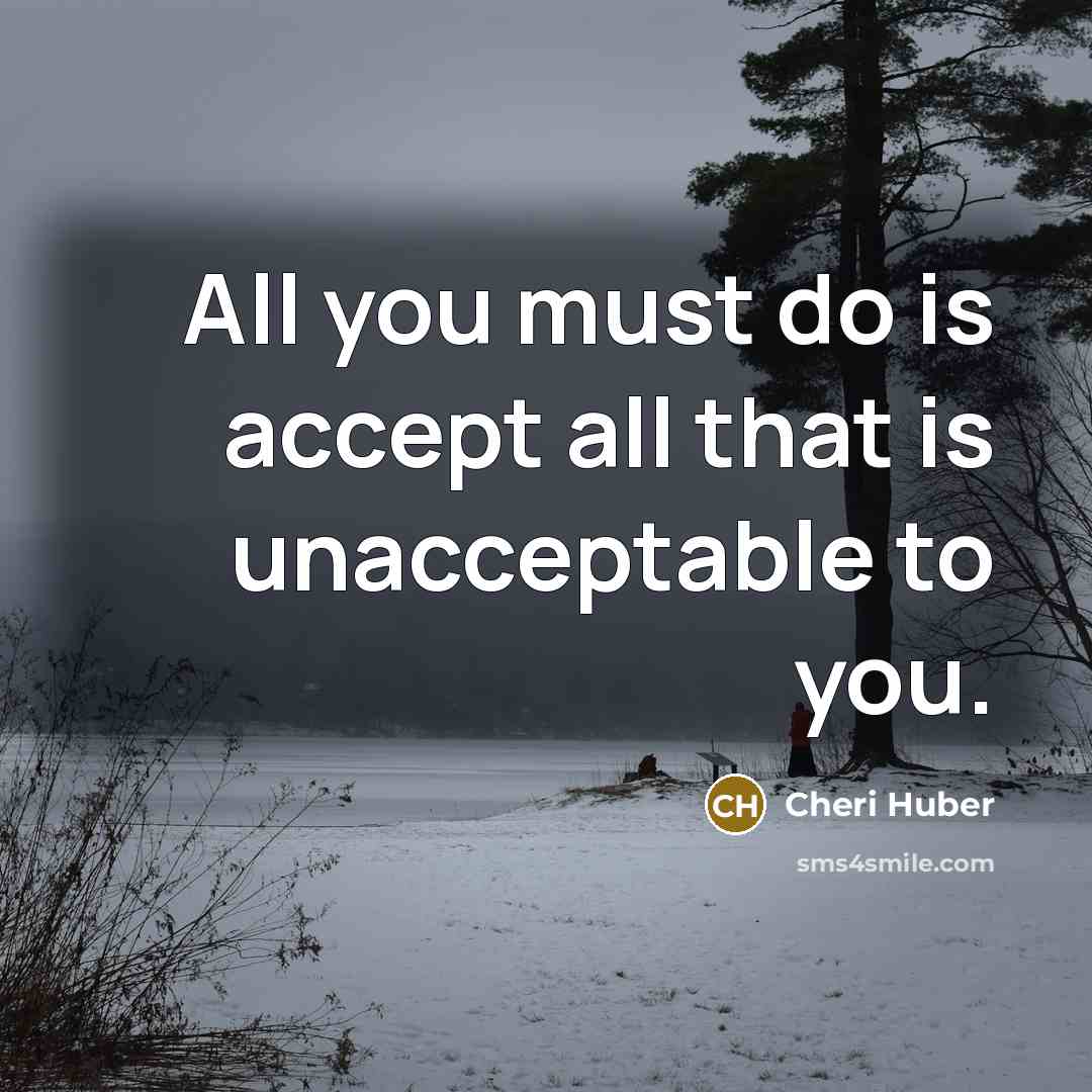 “All you must do is accept all that is unacceptable…” quote by Cheri Huber