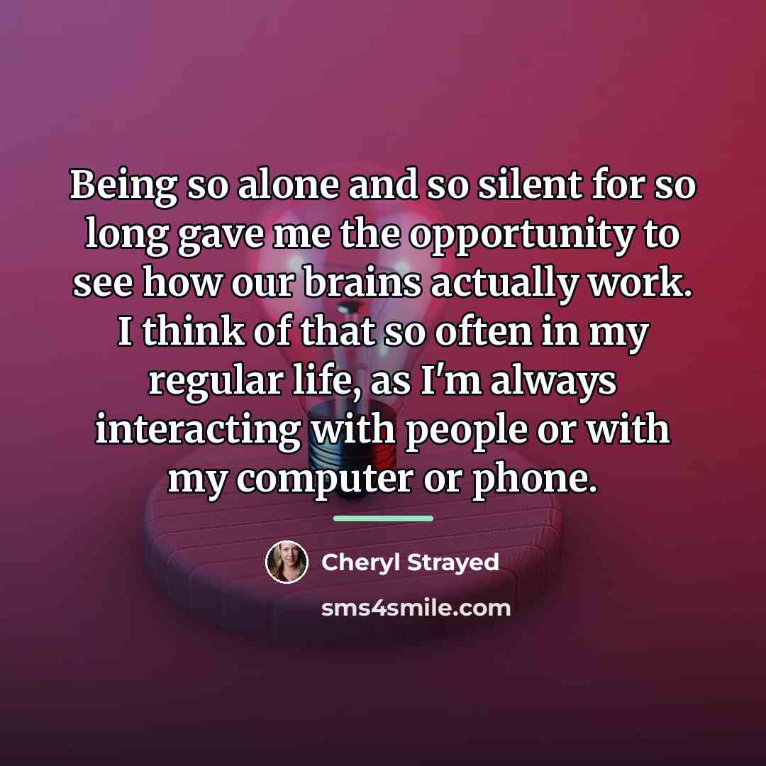 “Being so alone and so silent for so long gave…” quote by Cheryl Strayed