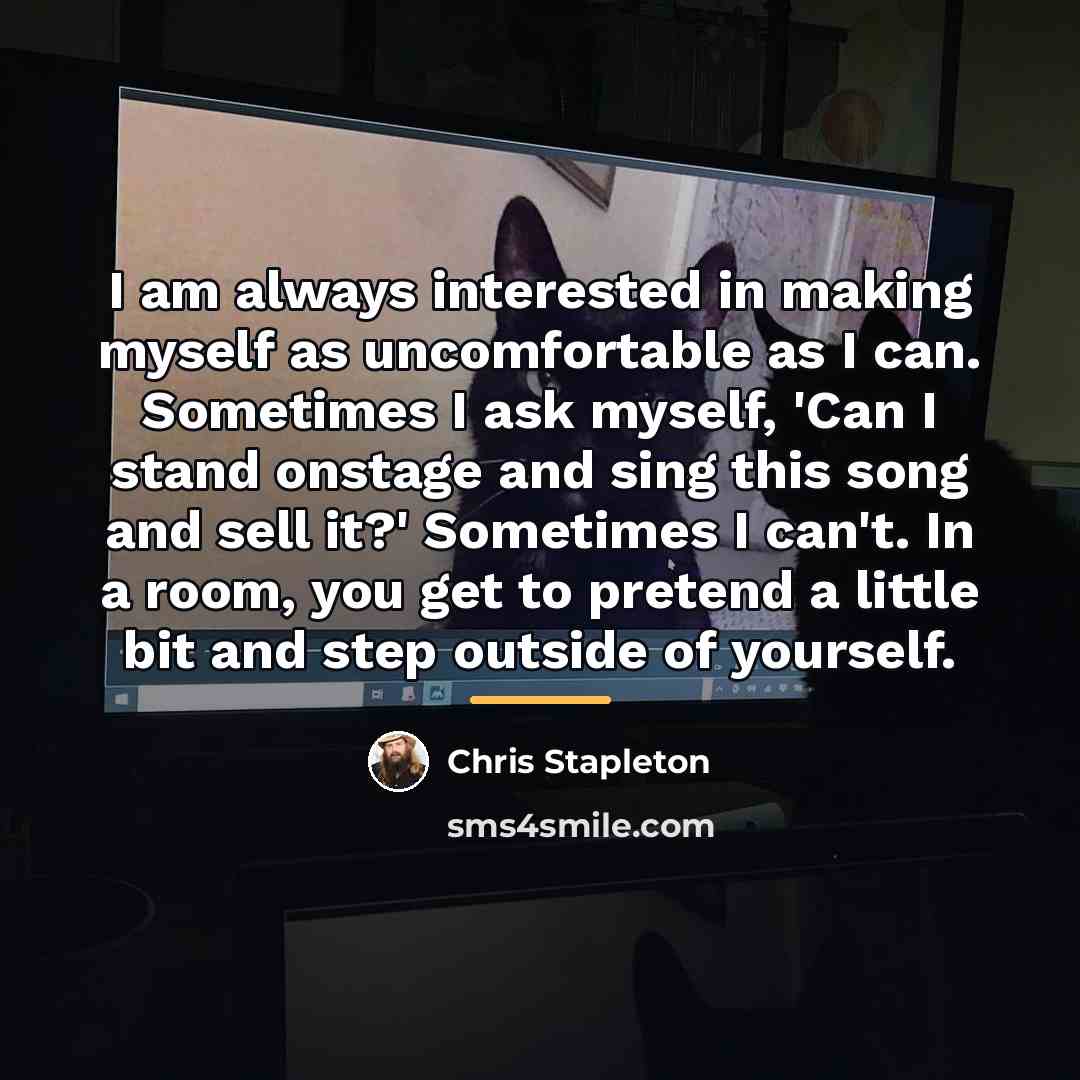 “I am always interested in making myself as uncomfortable as…” quote by Chris Stapleton
