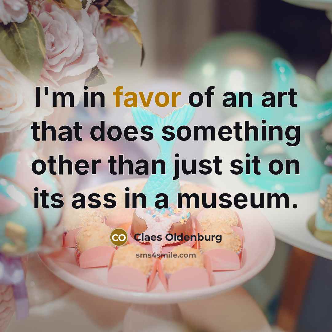 “I'm in favor of an art that does something other…” quote by Claes Oldenburg