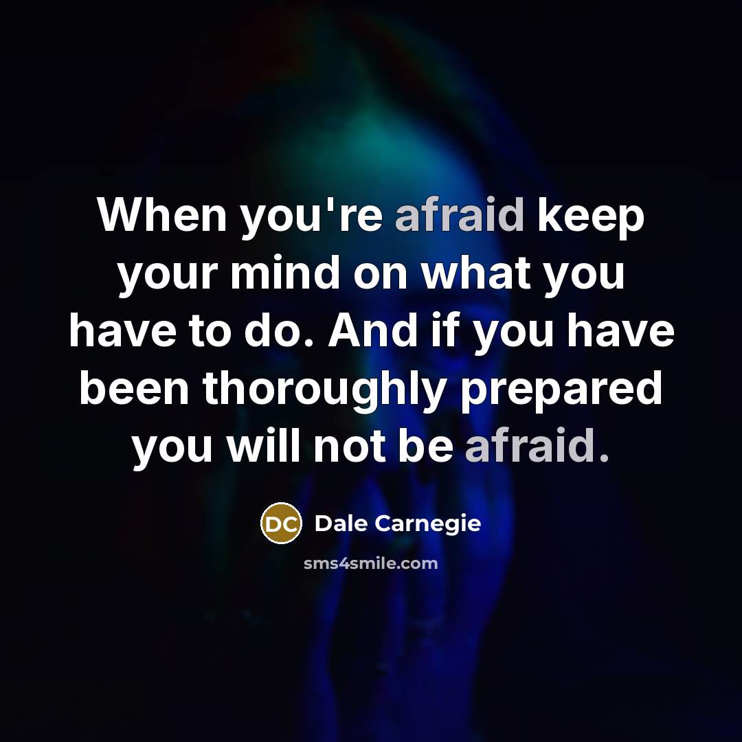 “When you're afraid keep your mind on what you have to do. And if you have been thoroughly prepared you will not be afraid.” quote by Dale Carnegie