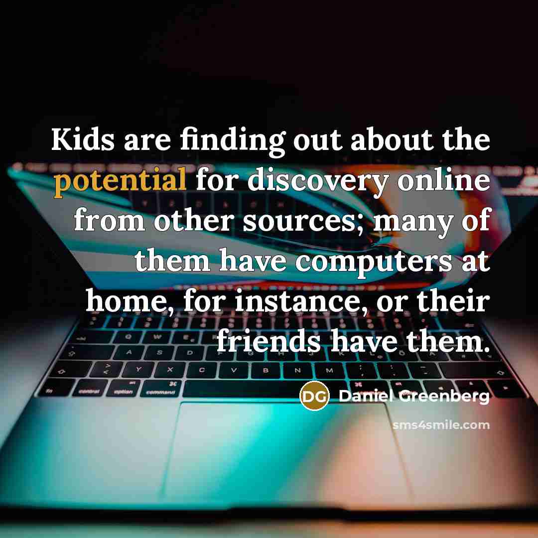 “Kids are finding out about the potential for discovery online…” quote by Daniel Greenberg