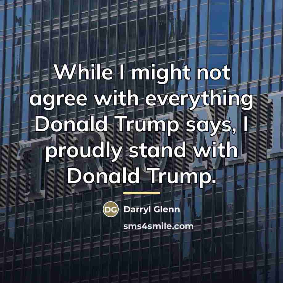 “While I might not agree with everything Donald Trump says,…” quote by Darryl Glenn
