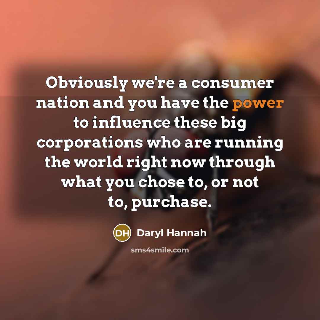 “Obviously we're a consumer nation and you have the power…” quote by Daryl Hannah