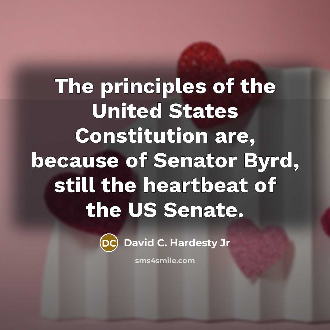 “The principles of the United States Constitution are, because of Senator Byrd, still the heartbeat of the US Senate.” quote by David C. Hardesty Jr
