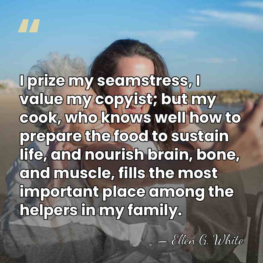 I prize my seamstress, I value my copyist; but my cook, who&hellip; - Ellen G. White