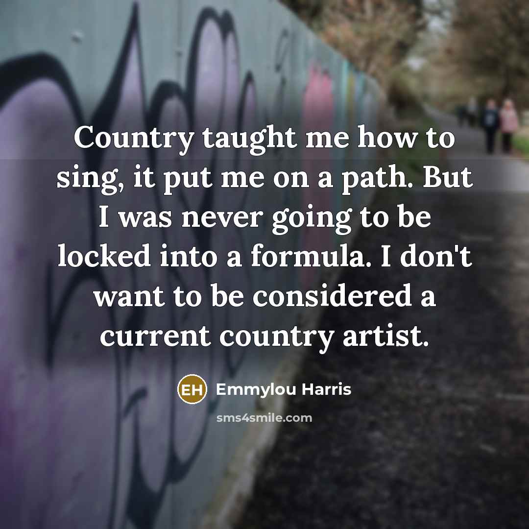 “Country taught me how to sing, it put me on…” quote by Emmylou Harris