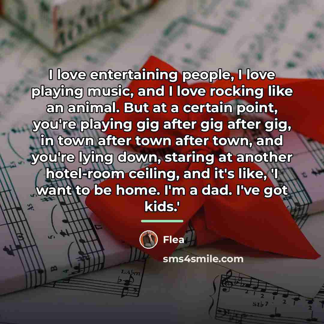 “I love entertaining people, I love playing music, and I…” quote by Flea