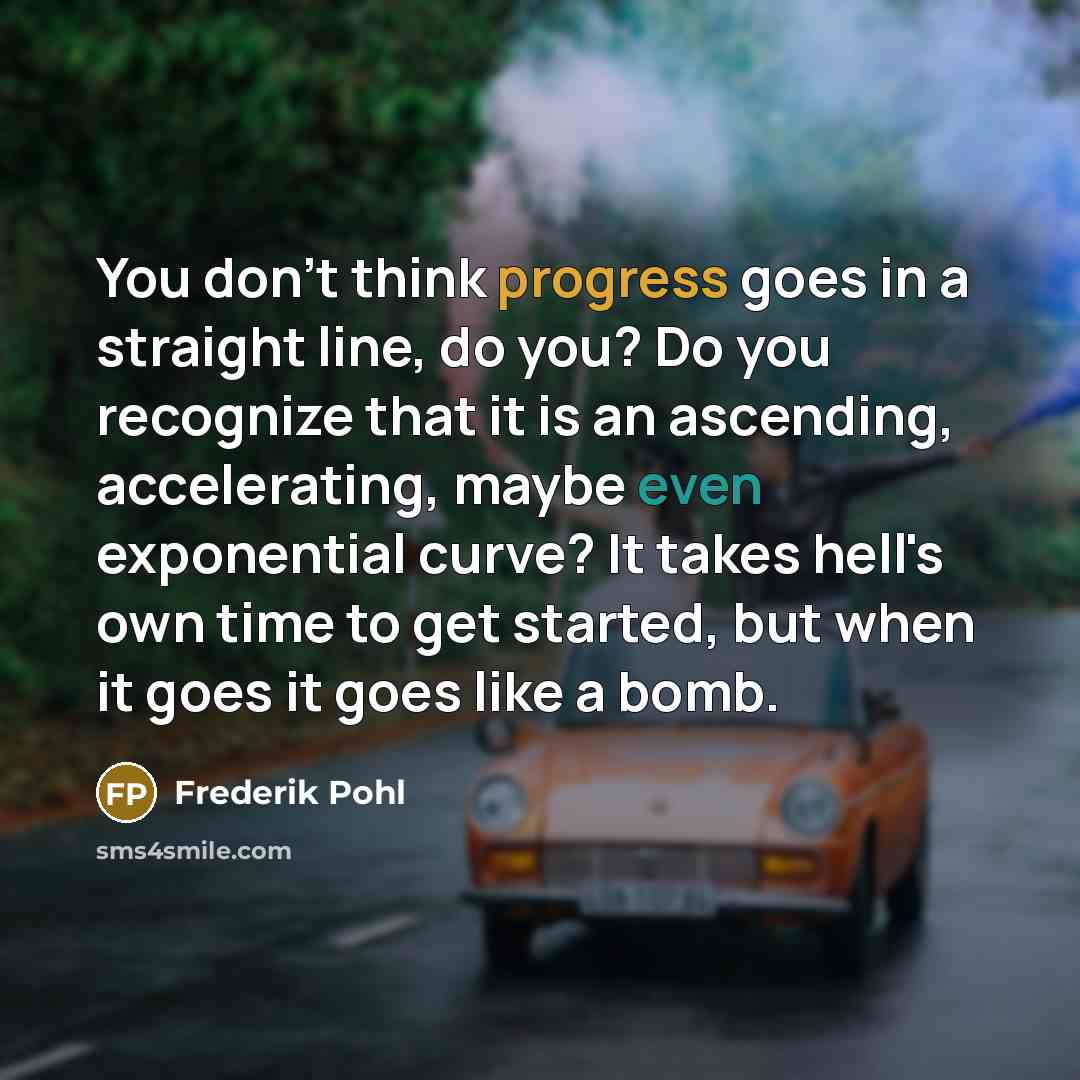 “You don't think progress goes in a straight line, do…” quote by Frederik Pohl