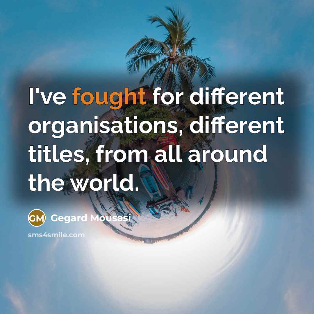 “I've fought for different organisations, different titles, from all around…” quote by Gegard Mousasi