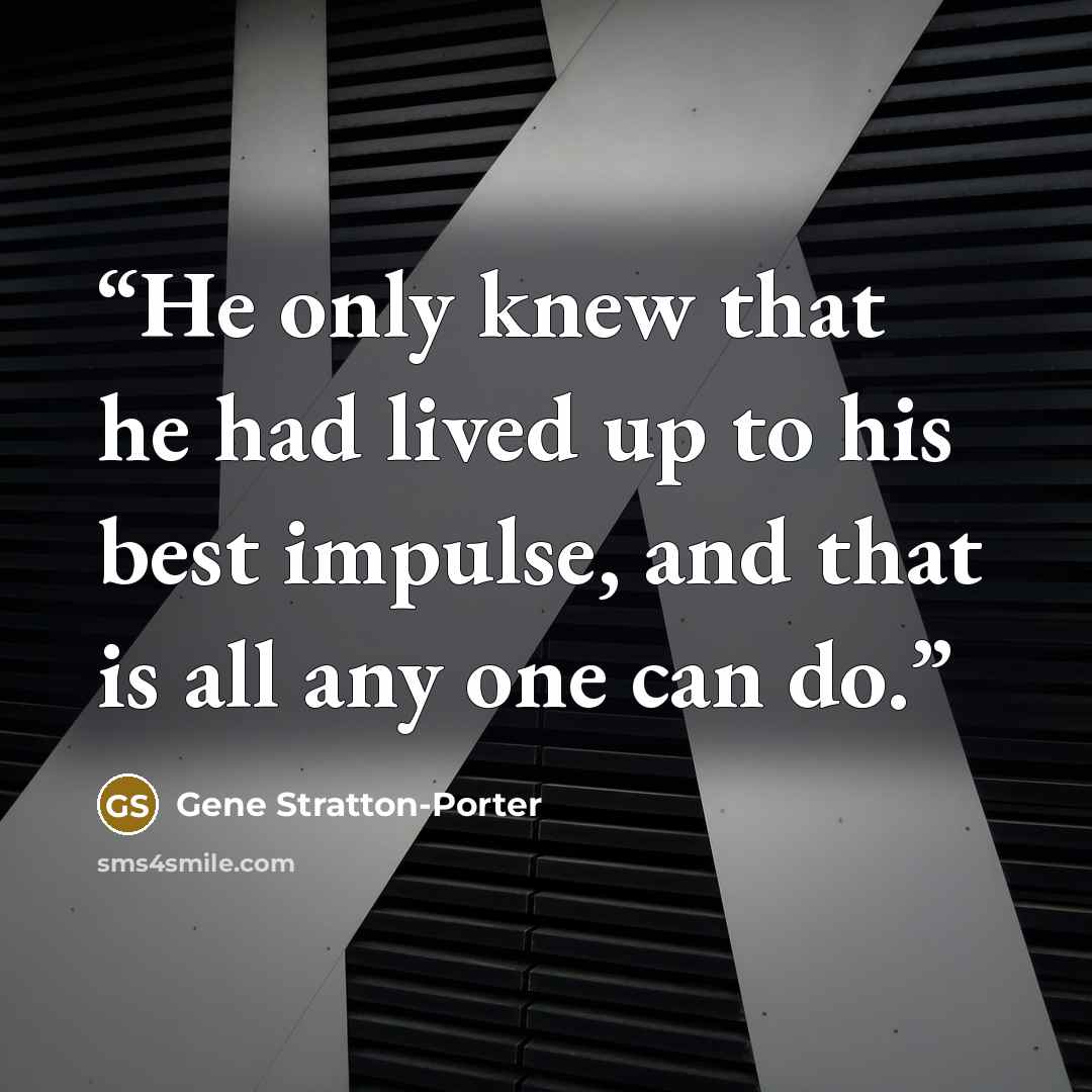 “He only knew that he had lived up to his best impulse, and that is all any one can do.” quote by Gene Stratton-Porter