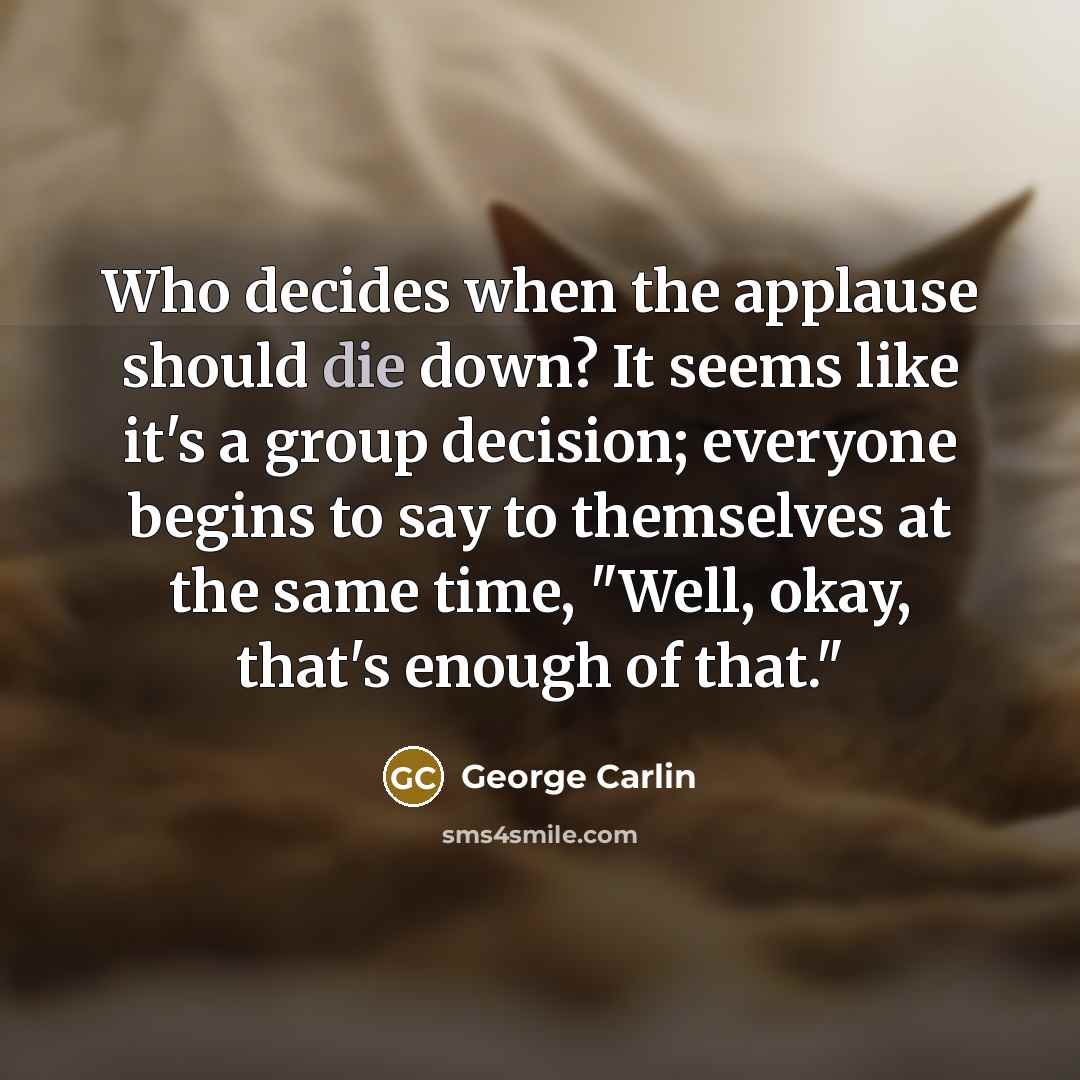 “Who decides when the applause should die down? It seems…” quote by George Carlin