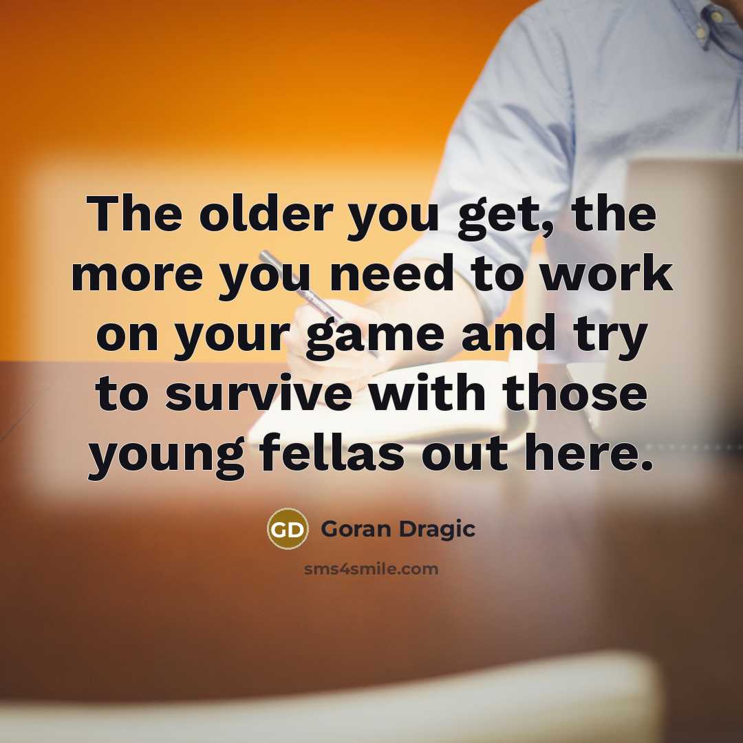 “The older you get, the more you need to work…” quote by Goran Dragic